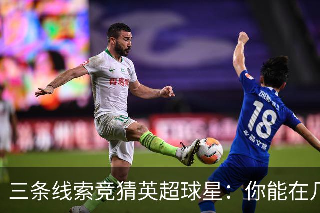 三条线索竞猜英超球星：你能在几次机会内猜中？